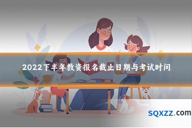 2022下半年教资报名截止日期与考试时间