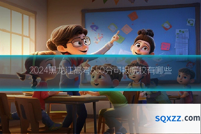 2024黑龙江高考550分可报院校有哪些
