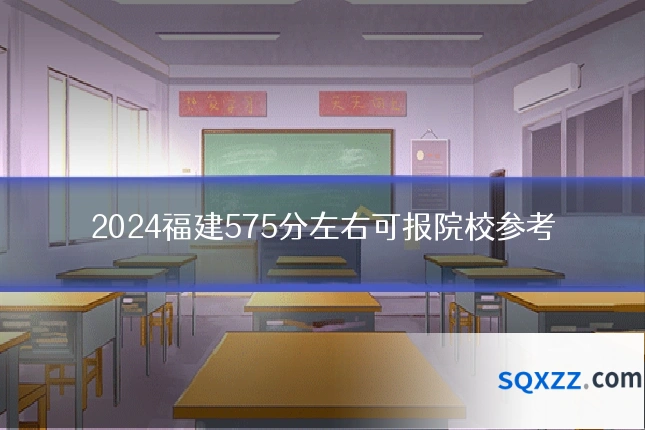 2024福建575分左右可报院校参考