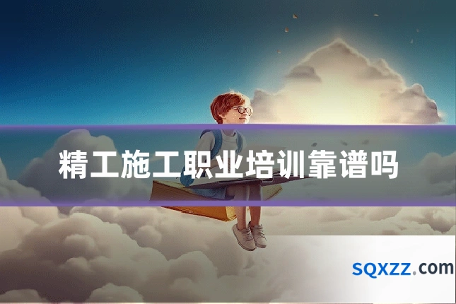 精工施工职业培训靠谱吗