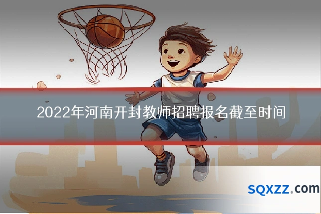 2022年河南开封教师招聘报名截至时间