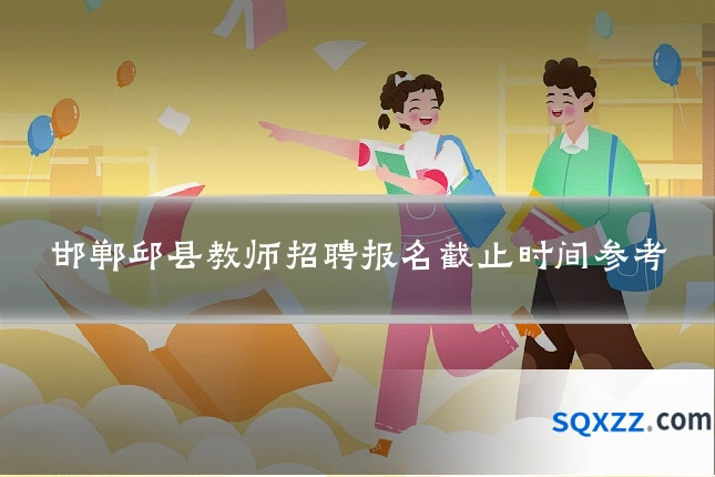邯郸邱县教师招聘报名截止时间参考