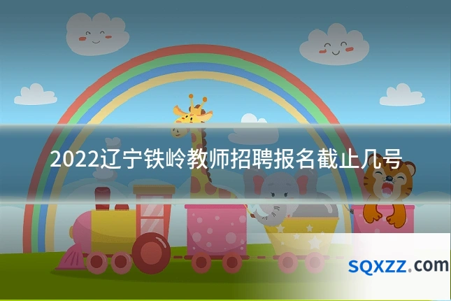 2022辽宁铁岭教师招聘报名截止几号
