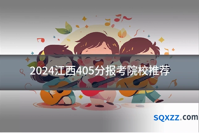 2024江西405分报考院校推荐
