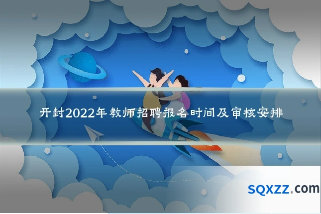 开封2022年教师招聘报名时间及审核安排