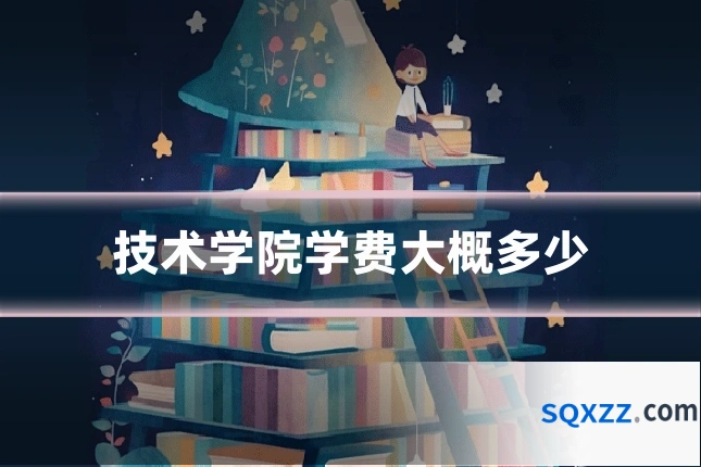 技术学院学费大概多少