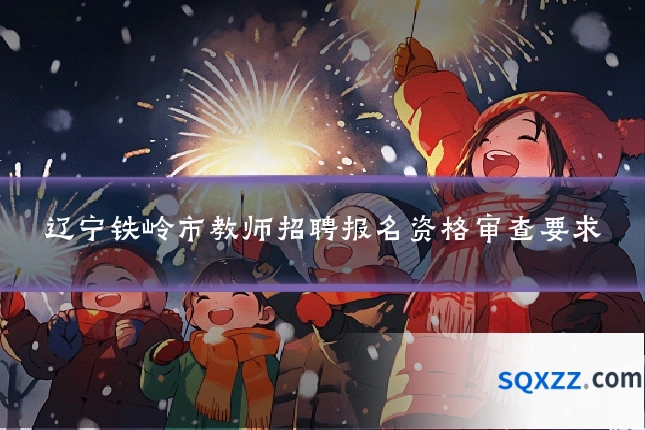 辽宁铁岭市教师招聘报名资格审查要求