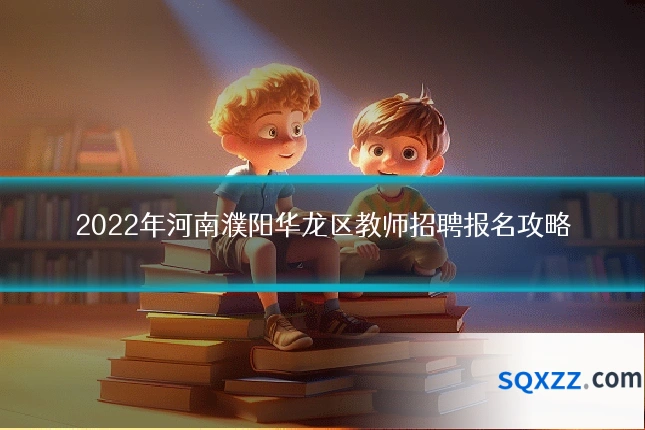 2022年河南濮阳华龙区教师招聘报名攻略