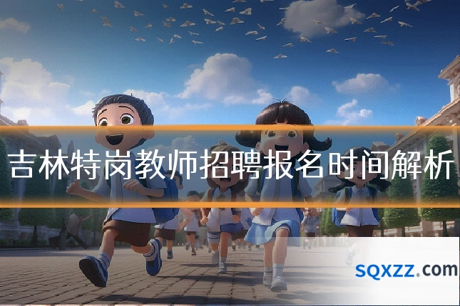 吉林特岗教师招聘报名时间解析