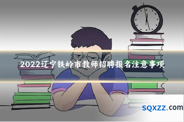 2022辽宁铁岭市教师招聘报名注意事项