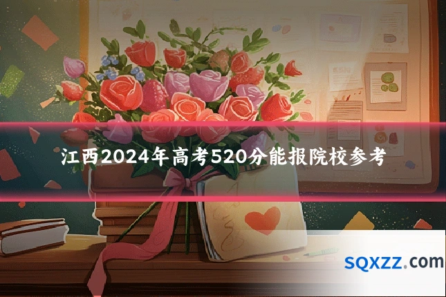 江西2024年高考520分能报院校参考
