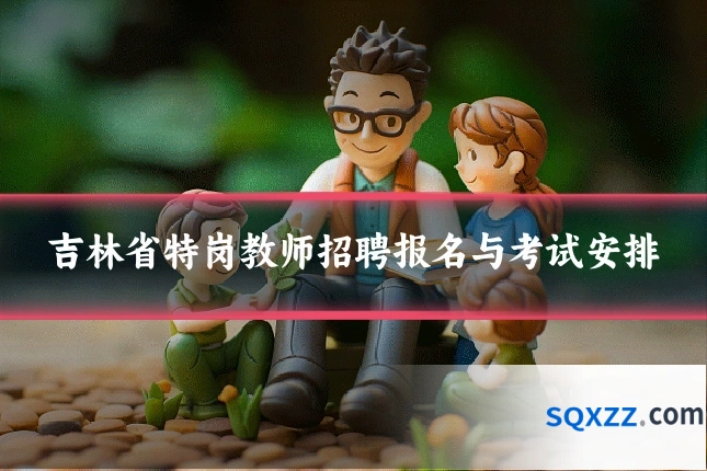 吉林省特岗教师招聘报名与考试安排