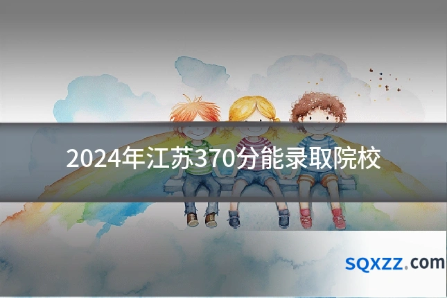 2024年江苏370分能录取院校