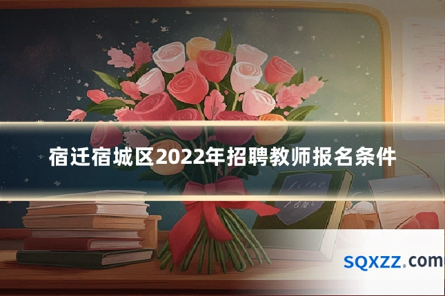 宿迁宿城区2022年招聘教师报名条件