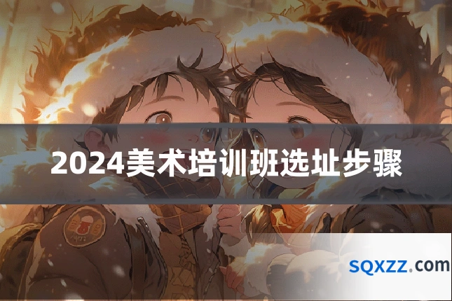 2024美术培训班选址步骤