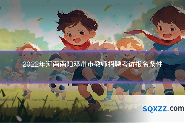 2022年河南南阳邓州市教师招聘考试报名条件