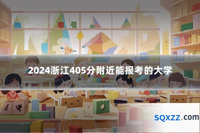 2024浙江405分附近能报考的大学