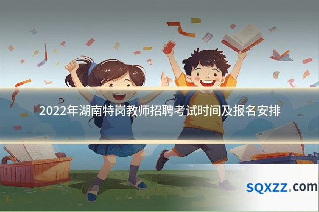 2022年湖南特岗教师招聘考试时间及报名安排
