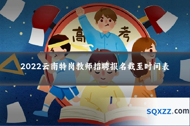 2022云南特岗教师招聘报名截至时间表