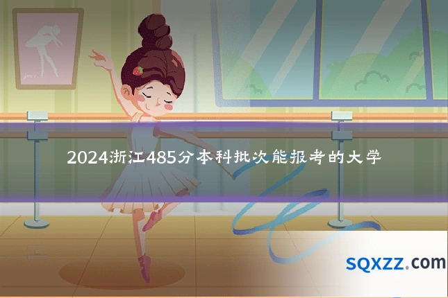 2024浙江485分本科批次能报考的大学
