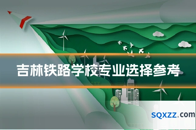 吉林铁路学校专业选择参考