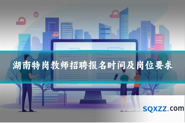 湖南特岗教师招聘报名时间及岗位要求