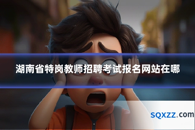 湖南省特岗教师招聘考试报名网站在哪