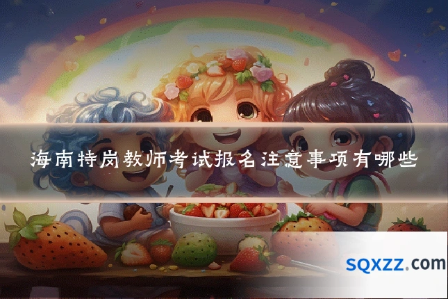海南特岗教师考试报名注意事项有哪些