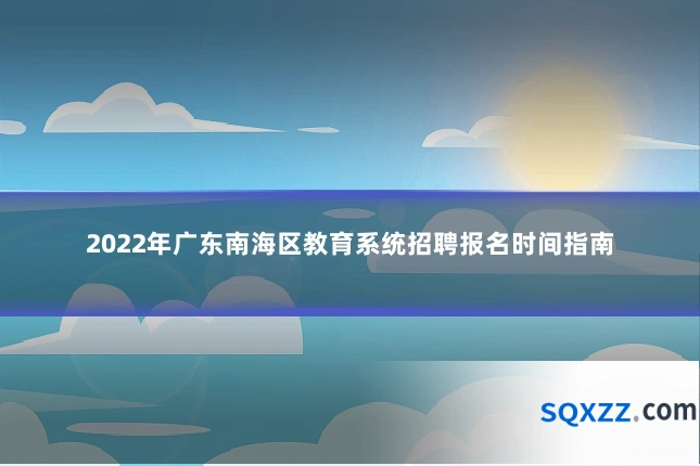 2022年广东南海区教育系统招聘报名时间指南