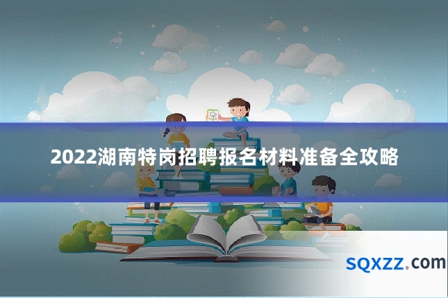 2022湖南特岗招聘报名材料准备全攻略