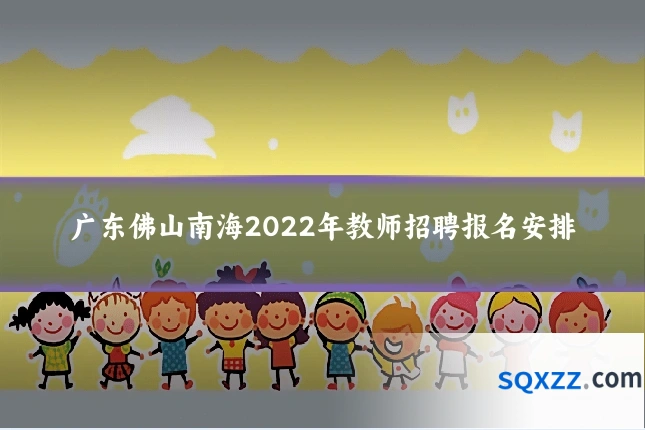 广东佛山南海2022年教师招聘报名安排