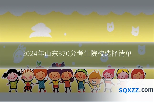 2024年山东370分考生院校选择清单