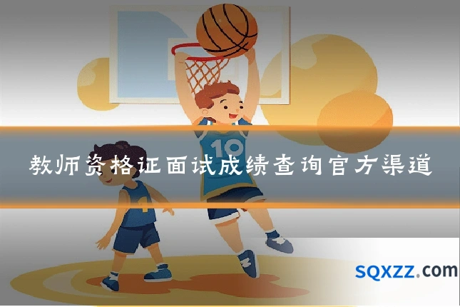 教师资格证面试成绩查询官方渠道