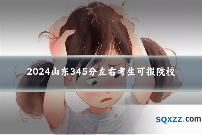 2024山东345分左右考生可报院校