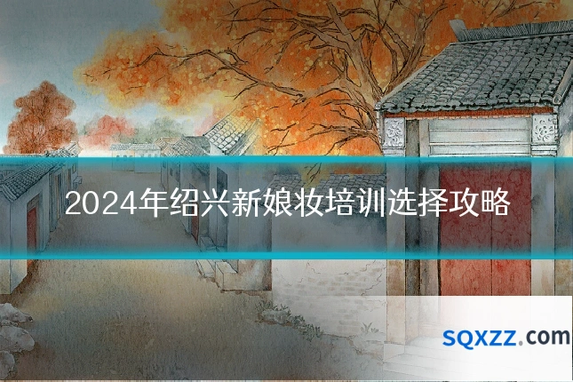 2024年绍兴新娘妆培训选择攻略