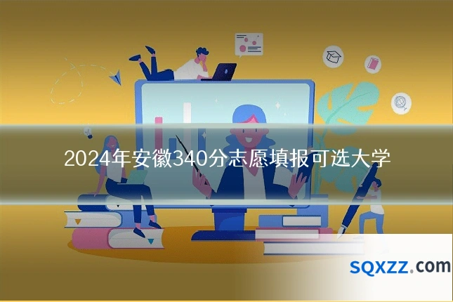 2024年安徽340分志愿填报可选大学