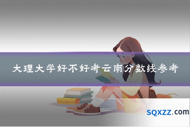大理大学好不好考云南分数线参考