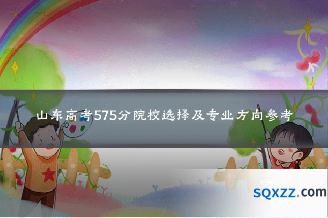 山东高考575分院校选择及专业方向参考