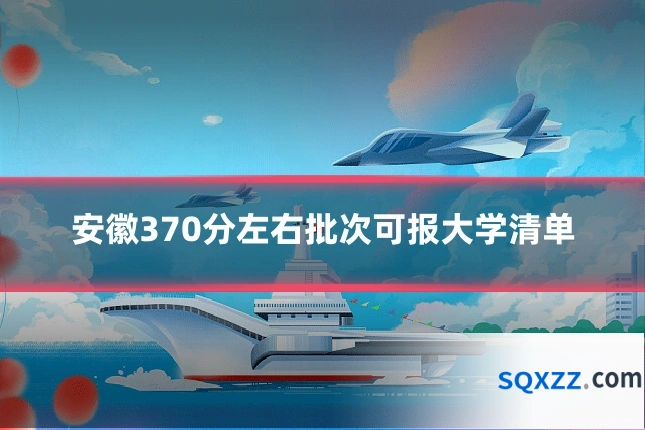 安徽370分左右批次可报大学清单