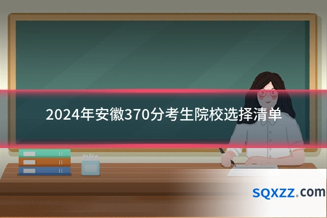 2024年安徽370分考生院校选择清单