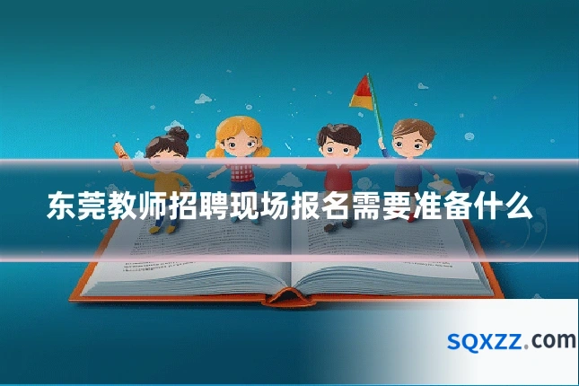 东莞教师招聘现场报名需要准备什么
