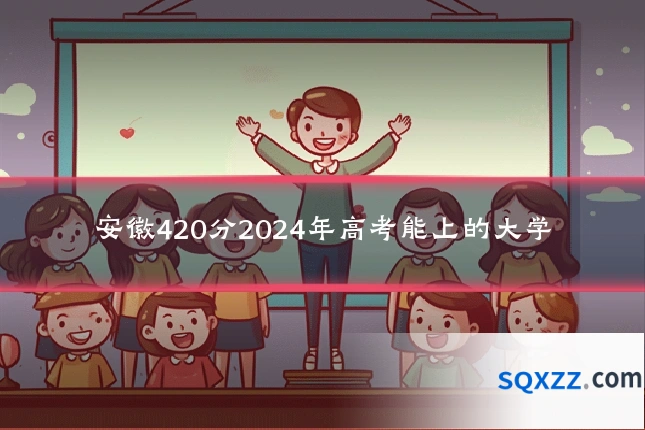 安徽420分2024年高考能上的大学
