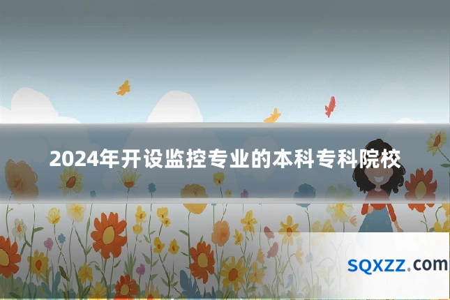 2024年开设监控专业的本科专科院校