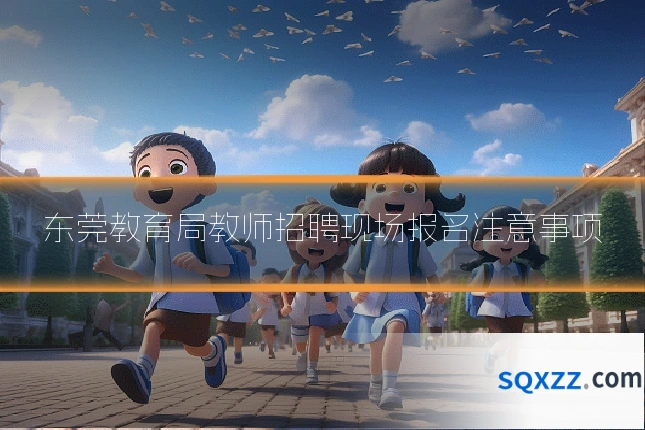 东莞教育局教师招聘现场报名注意事项