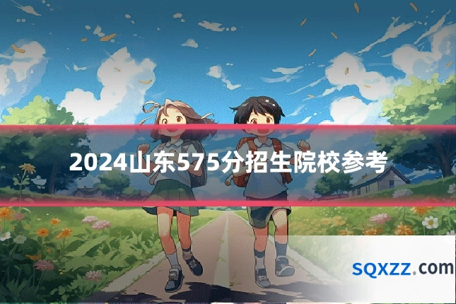 2024山东575分招生院校参考