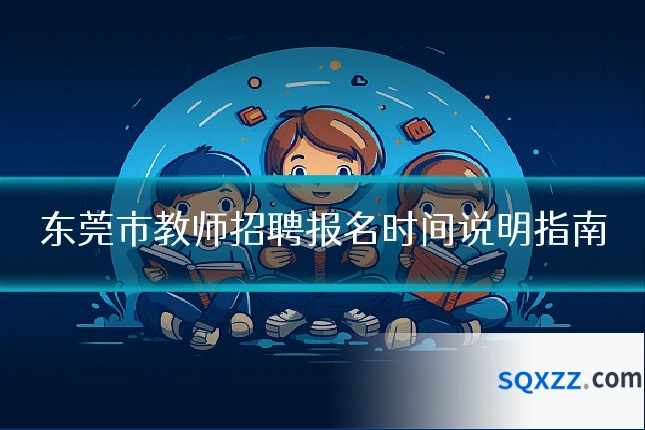 东莞市教师招聘报名时间说明指南