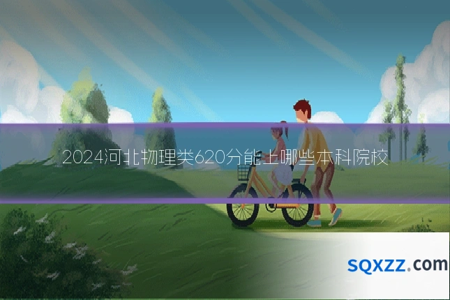 2024河北物理类620分能上哪些本科院校