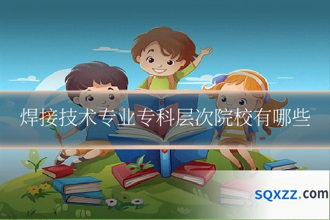 焊接技术专业专科层次院校有哪些