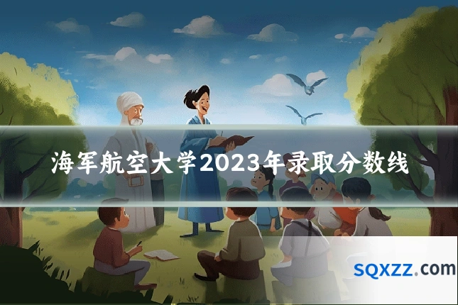 海军航空大学2023年录取分数线