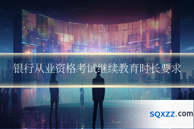 银行从业资格考试继续教育时长要求